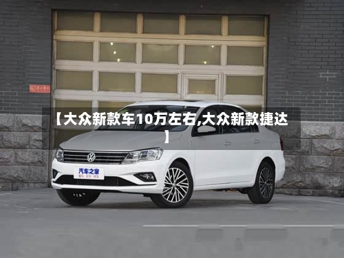 【大众新款车10万左右,大众新款捷达】-第3张图片