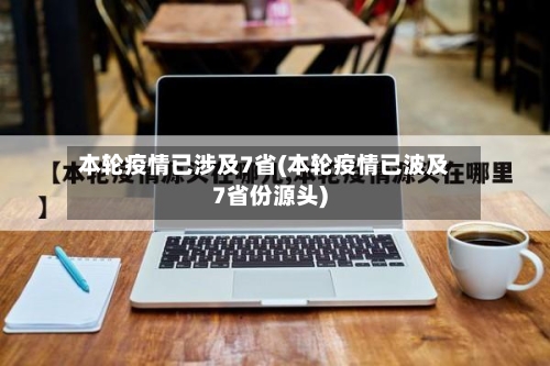 本轮疫情已涉及7省(本轮疫情已波及7省份源头)-第2张图片