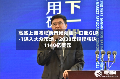 高盛上调减肥药市场预测：口服GLP-1进入大众市场，2030年规模将达1140亿美元-第2张图片