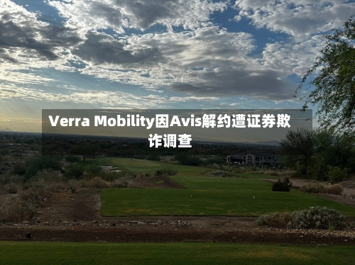 Verra Mobility因Avis解约遭证券欺诈调查