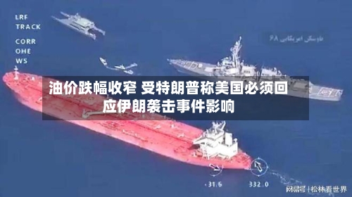 油价跌幅收窄 受特朗普称美国必须回应伊朗袭击事件影响-第3张图片