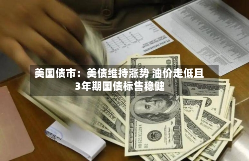 美国债市:美债维持涨势 油价走低且3年期国债标售稳健-第2张图片