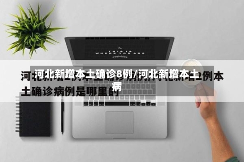 河北新增本土确诊8例/河北新增本土病-第2张图片