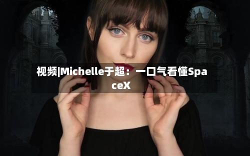 视频|Michelle于超:一口气看懂SpaceX-第2张图片