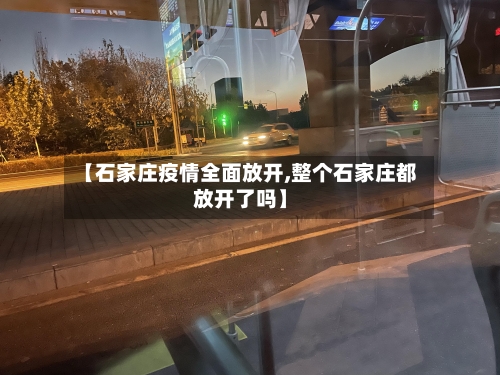 【石家庄疫情全面放开,整个石家庄都放开了吗】-第2张图片