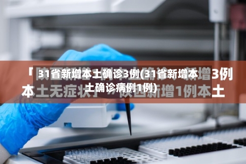 31省新增本土确诊3例(31省新增本土确诊病例1例)-第3张图片
