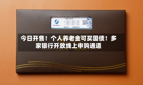 今日开售！个人养老金可买国债！多家银行开放线上申购通道