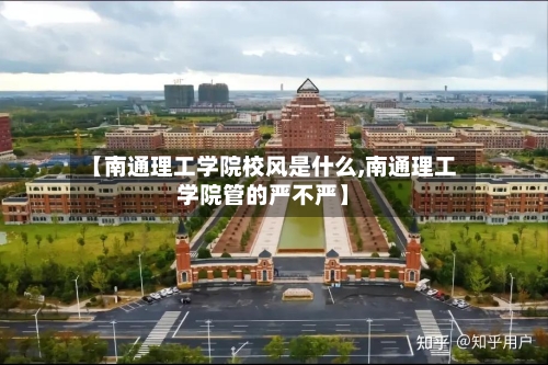 【南通理工学院校风是什么,南通理工学院管的严不严】-第2张图片
