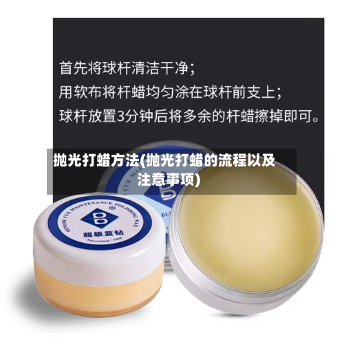 抛光打蜡方法(抛光打蜡的流程以及注意事项)-第2张图片
