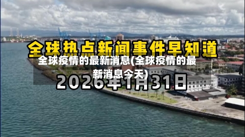 全球疫情的最新消息(全球疫情的最新消息今天)