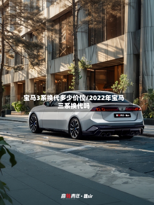 宝马3系换代多少价位/2022年宝马三系换代吗