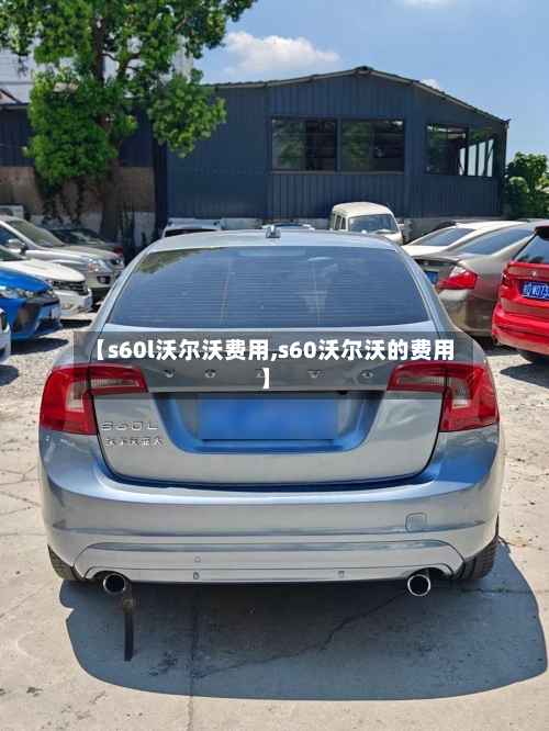 【s60l沃尔沃费用,s60沃尔沃的费用】