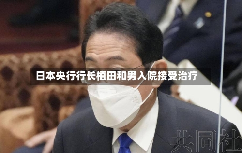 日本央行行长植田和男入院接受治疗