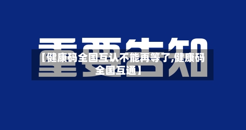 【健康码全国互认不能再等了,健康码全国互通】-第2张图片