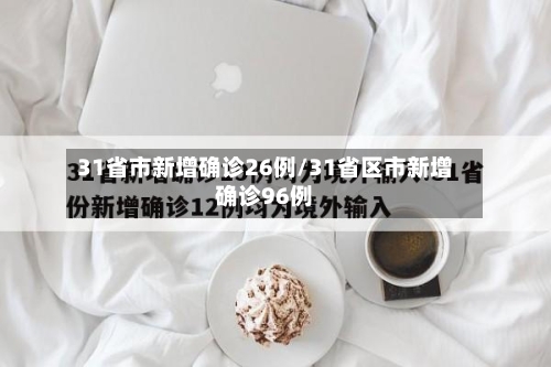 31省市新增确诊26例/31省区市新增确诊96例-第2张图片