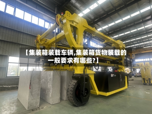 【集装箱装载车辆,集装箱货物装载的一般要求有哪些?】