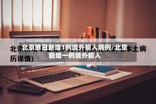 北京昨日新增1例境外输入病例/北京新增一例境外输入-第2张图片