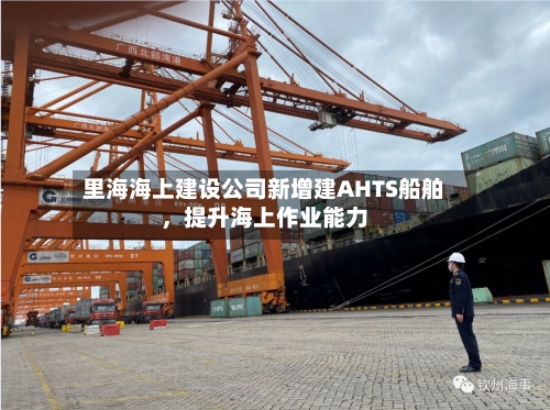 里海海上建设公司新增建AHTS船舶	，提升海上作业能力-第2张图片