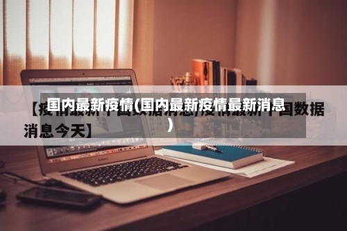 国内最新疫情(国内最新疫情最新消息)