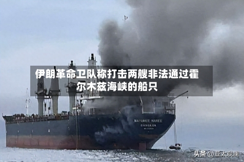 伊朗革命卫队称打击两艘非法通过霍尔木兹海峡的船只-第2张图片