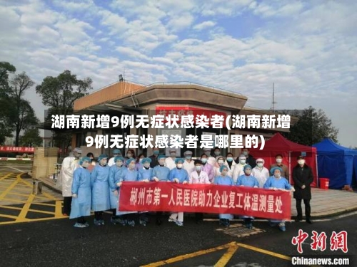湖南新增9例无症状感染者(湖南新增9例无症状感染者是哪里的)-第2张图片