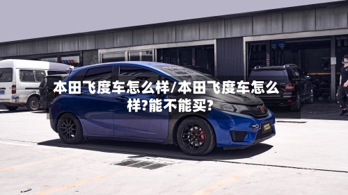 本田飞度车怎么样/本田飞度车怎么样?能不能买?-第2张图片