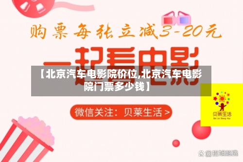 【北京汽车电影院价位,北京汽车电影院门票多少钱】-第2张图片