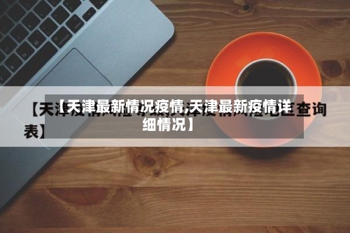 【天津最新情况疫情,天津最新疫情详细情况】