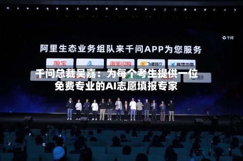 千问总裁吴嘉:为每个考生提供一位免费专业的AI志愿填报专家-第2张图片