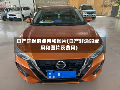 日产轩逸的费用和图片(日产轩逸的费用和图片及费用)