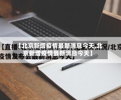 【北京新增疫情最新消息今天,北京新增疫情最新消息今天】