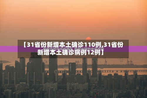 【31省份新增本土确诊110例,31省份新增本土确诊病例12例】