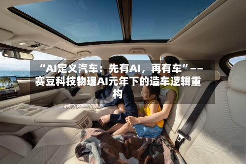 “AI定义汽车：先有AI，再有车”——赛豆科技物理AI元年下的造车逻辑重构-第2张图片