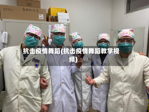 抗击疫情舞蹈(抗击疫情舞蹈教学视频)-第3张图片