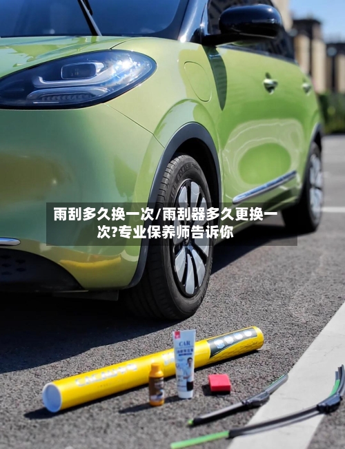 雨刮多久换一次/雨刮器多久更换一次?专业保养师告诉你