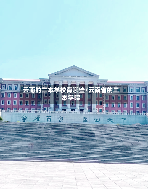 云南的二本学校有哪些/云南省的二本学院-第2张图片