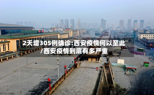 2天增305例确诊:西安疫情何以至此/西安疫情到底有多严重-第2张图片