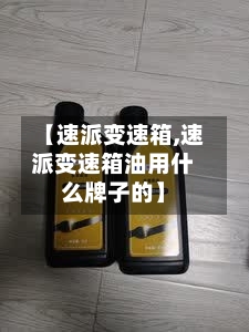 【速派变速箱,速派变速箱油用什么牌子的】