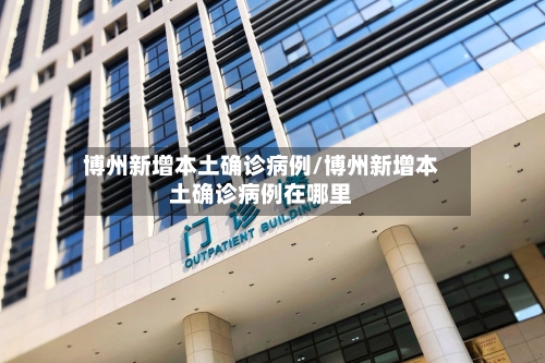 博州新增本土确诊病例/博州新增本土确诊病例在哪里
