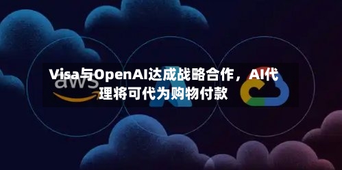 Visa与OpenAI达成战略合作	，AI代理将可代为购物付款-第3张图片