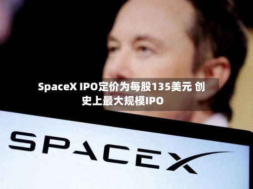 SpaceX IPO定价为每股135美元 创史上最大规模IPO-第2张图片