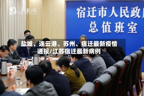 盐城、连云港、苏州	、宿迁最新疫情通报/江苏宿迁最新病例-第2张图片