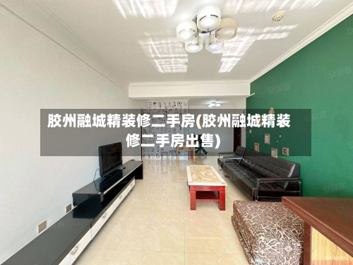 胶州融城精装修二手房(胶州融城精装修二手房出售)-第2张图片