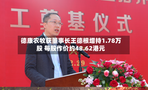 德康农牧获董事长王德根增持1.78万股 每股作价约48.62港元-第2张图片