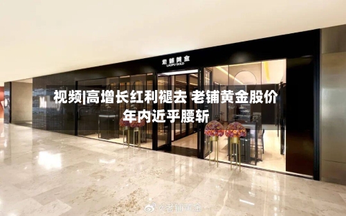 视频|高增长红利褪去 老铺黄金股价年内近乎腰斩