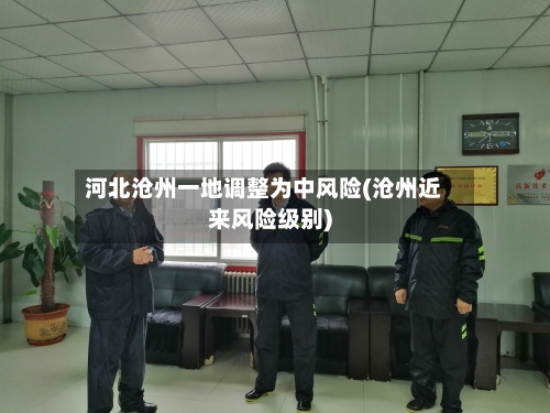 河北沧州一地调整为中风险(沧州近来风险级别)-第2张图片