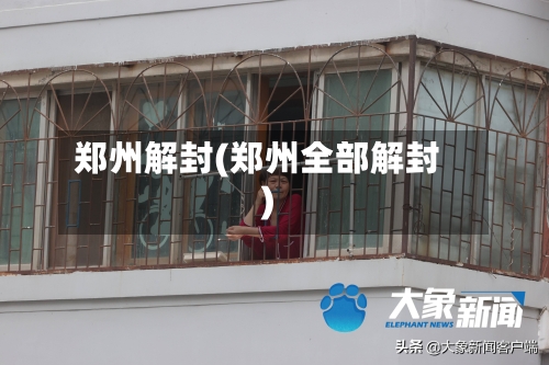 郑州解封(郑州全部解封)-第2张图片