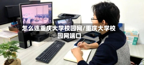 怎么连重庆大学校园网/重庆大学校园网端口