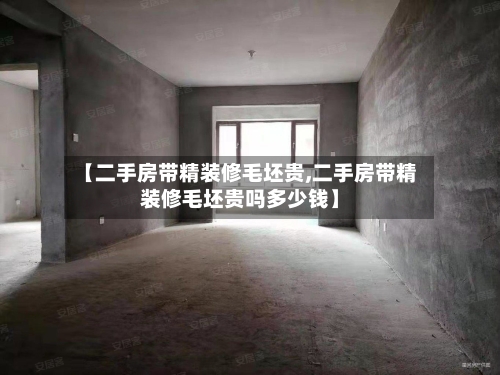 【二手房带精装修毛坯贵,二手房带精装修毛坯贵吗多少钱】