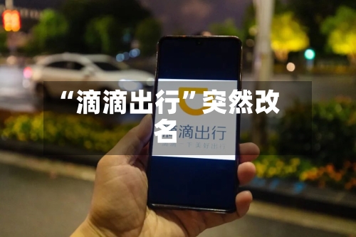 “滴滴出行”突然改名